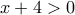 x+4>0