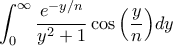 \displaystyle \int_{0}^{\infty}{\frac{e^{-y/n}}{y^2+1}\cos\left(\frac{y}{n} \right)}dy