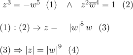 \displaystyle{ 
\begin{array}{l} 
 \,\,z^3  =  - w^{5\,\,} \,\,(1)\,\,\,\,\, \wedge \,\,\,\,z^2 \overline w ^4  = 1\,\,\,\,(2)\,\,\, \\  
  \\  
 (1):(2) \Rightarrow z =  - \left| w \right|^8 w\,\,\,\,(3)\,\, \\  
  \\  
 (3) \Rightarrow \left| z \right| = \left| w \right|^9 \,\,\,(4)\,\, \\  
 \end{array} 
}