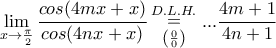 \displaystyle{\lim_{x\rightarrow \frac{\pi }{2}}\frac{cos(4mx+x)}{cos(4nx+x)}\mathop=\limits_{\left({\frac{0}{0}\right)}^{D.L.H.}\mathop}...\frac{4m+1}{4n+1}}