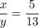 \dfrac{x}{y}=\dfrac{5}{13}