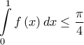 \displaystyle{\int\limits_0^1 {f\left( x \right)dx} \le \frac{\pi }{4}} \displaystyle{\int\limits_0^1 {f\left( x \right)dx} \le \frac{\pi }{4}}