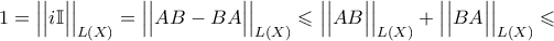  1 = \Big| \Big| i \mathbb{I} \Big| \Big|_{ L ( X ) } = \Big| \Big| A B - B A \Big| \Big|_{ L ( X ) } \leqslant \Big| \Big| A B \Big| \Big|_{ L ( X ) } + \Big| \Big| B A \Big| \Big|_{ L ( X ) } \leqslant 