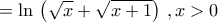\displaystyle{=\ln\,\left(\sqrt{x}+\sqrt{x+1}\right)\,,x>0}