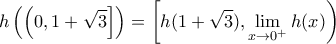 \displaystyle h\left ( \left ( 0,1+\sqrt{3} \right ] \right )=\left [h(1+\sqrt{3}) ,\lim_{x\rightarrow 0^{+}}h(x) \right )