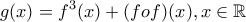 \displaystyle g(x)=f^{3}(x)+(fof)(x),x\in \mathbb{R}