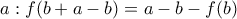 \displaystyle{a:f(b+a-b)=a-b-f(b)}
