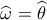 \widehat {\omega _{}^{}} = \widehat {\theta _{}^{}}