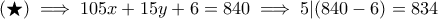 (\bigstar) \implies 105x+15y+6=840 \implies 5|(840-6)=834 \quad}