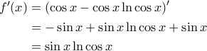 \displaystyle{\begin{aligned}
f'(x) &=\left ( \cos x - \cos x \ln \cos x \right )' \\
&= -\sin x + \sin x \ln \cos x + \sin x \\
&= \sin x \ln \cos x
\end{aligned}} \displaystyle{\begin{aligned}
f'(x) &=\left ( \cos x - \cos x \ln \cos x \right )' \\
&= -\sin x + \sin x \ln \cos x + \sin x \\
&= \sin x \ln \cos x
\end{aligned}}