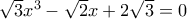 \sqrt{3}x^{3}-\sqrt{2}x+2\sqrt{3}=0 \sqrt{3}x^{3}-\sqrt{2}x+2\sqrt{3}=0