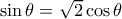 \sin \theta = \sqrt 2 \cos \theta