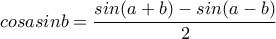 cosasinb=\dfrac{sin(a+b)-sin(a-b)}{2}