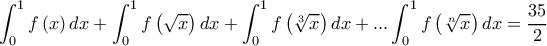  \displaystyle \int_0^1 {f\left( x \right)dx}  + \int_0^1 {f\left( {\sqrt x } \right)dx + \int_0^1 {f\left( {\sqrt[3]{x}} \right)dx + ...\int_0^1 {f\left( {\sqrt[n]{x}} \right)dx = \frac{{35}}{2}} } } 