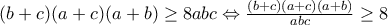 (b+c)(a+c)(a+b)\geq8abc \Leftrightarrow \frac{(b+c)(a+c)(a+b)}{abc}\geq8