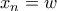 x_n = w