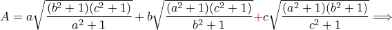 A=\displaystyle a\sqrt{\frac{(b^{2}+1)(c^{2}+1)}{a^{2}+1}}+b\sqrt{\frac{(a^{2}+1)(c^{2}+1)}{b^{2}+1}}{\color{red}+}c\sqrt{\frac{(a^{2}+1)(b^{2}+1)}{c^{2}+1}}\Longrightarrow