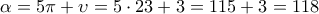 \displaystyle{\alpha =5 \pi + \upsilon=5 \cdot 23+3=115+3=118}
