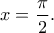 \displaystyle{x=\frac{\pi}{2}.}
