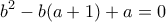 \displaystyle b^2-b(a+1)+a=0