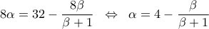 \displaystyle 
8\alpha  = 32 - \frac{{8\beta }}{{\beta  + 1}}\;\; \Leftrightarrow \;\;\alpha  = 4 - \frac{\beta }{{\beta  + 1}}
