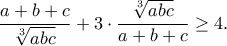 \displaystyle{\frac{a+b+c}{\sqrt[3]{abc}}+3\cdot\frac{\sqrt[3]{abc}}{a+b+c}\geq 4.}