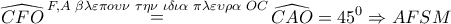 \displaystyle{ 
\widehat{CFO}\mathop  = \limits^{F,A\,\,\beta \lambda \varepsilon \pi o\upsilon \nu \,\,\tau \eta \nu \,\,\iota \delta \iota \alpha \,\,\pi \lambda \varepsilon \upsilon \rho \alpha \,\,OC} \widehat{CAO} = 45^0  \Rightarrow AFSM 
}