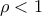 \rho <1