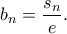 \displaystyle{{b_n} = \frac{{{s_n}}}{e}.}
