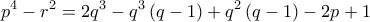 \displaystyle{{p^4} - {r^2} = 2{q^3} - {q^3}\left( {q - 1} \right) + {q^2}\left( {q - 1} \right) - 2p + 1}