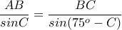 \displaystyle \frac{AB}{sinC}=\frac{BC}{sin(75^{o}-C)} \displaystyle \frac{AB}{sinC}=\frac{BC}{sin(75^{o}-C)}