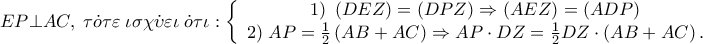 EP \bot AC,\;\tau \dot o\tau \varepsilon \;\iota \sigma \chi \dot \upsilon \varepsilon \iota \;\dot o\tau \iota :\left\{ {\begin{array}{*{20}c} 
   {1)\;\left( {DEZ} \right) = \left( {DPZ} \right) \Rightarrow \left( {AEZ} \right) = \left( {ADP} \right)}  \\ 
   {2)\;AP = \frac{1} 
{2}\left( {AB + AC} \right) \Rightarrow AP \cdot DZ = \frac{1} 
{2}DZ \cdot \left( {AB + AC} \right).}  \\ 
 
 \end{array} } \right.