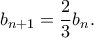 \displaystyle{b_{n+1}=\frac{2}{3}b_n.} \displaystyle{b_{n+1}=\frac{2}{3}b_n.}