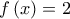 \displaystyle{f\left( x \right) = 2}