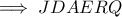 \implies JDAERQ