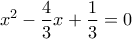 \displaystyle{{x^2} - \frac{4}{3}x + \frac{1}{3} = 0}