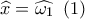 \widehat x = \widehat {{\omega _1}}\,\,\,(1)