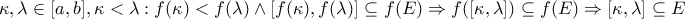 \kappa ,\lambda \in [a,b] ,\kappa <\lambda : f(\kappa )<f(\lambda  )\wedge [f(\kappa ),f(\lambda )]\subseteq f(E) 
\Rightarrow f([\kappa ,\lambda ]) \subseteq f(E)\Rightarrow [\kappa ,\lambda ]\subseteq E