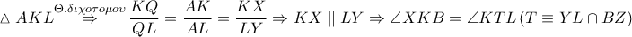 \vartriangle AKL\overset{\Theta .\delta \iota \chi o\tau o\mu o\upsilon }{\mathop{\Rightarrow }}\,\dfrac{KQ}{QL}=\dfrac{AK}{AL}=\dfrac{KX}{LY}\Rightarrow KX\parallel LY\Rightarrow \angle XKB=\angle KTL\left( T\equiv YL\cap BZ \right)