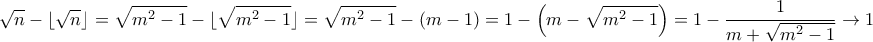 \displaystyle{\sqrt{n}-\lfloor\sqrt{n}\rfloor =\sqrt{m^2-1}-\lfloor\sqrt{m^2-1}\rfloor = \sqrt{m^2-1}- (m-1) = 1 -\left ( m-\sqrt{m^2-1}\right) = 1 -\frac {1}{m+\sqrt{m^2-1}}\to 1 }