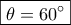 \boxed{\theta  = 60^\circ }