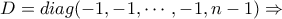 D=diag(-1,-1, \cdots ,-1 , n-1) \Rightarrow D=diag(-1,-1, \cdots ,-1 , n-1) \Rightarrow