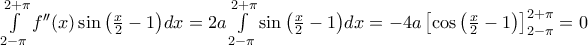 \int\limits_{2-\pi }^{2+\pi }{{f}''(x)\sin \left( \frac{x}{2}-1 \right)}dx=2a\int\limits_{2-\pi }^{2+\pi }{\sin \left( \frac{x}{2}-1 \right)}dx=-4a\left[ \cos \left( \frac{x}{2}-1 \right) \right]_{2-\pi }^{2+\pi }=0