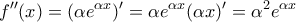 \displaystyle{f''(x)=(\alpha e^{\alpha x})'=\alpha e^{\alpha x}(\alpha x)'=\alpha ^{2}e^{\alpha x}}