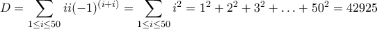 \displaystyle{D = \sum_{1 \leq i \leq 50} ii(-1)^{(i+i)} = \sum_{1 \leq i \leq 50} i^2 = 1^2 + 2^2 + 3^2 + \ldots + 50^2 = 42925}