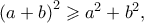 \left( {a + b} \right)^2  \geqslant a^2  + b^2 ,