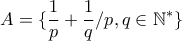 \displaystyle{A=\{\frac {1}{p}+\frac {1}{q}/p,q \in \Bbb{N}^*\}}