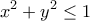 \displaystyle{x^2 +y^2 \leq 1}