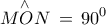 \displaystyle{\mathop {MON}\limits^ \wedge  \, = \,90^0 }