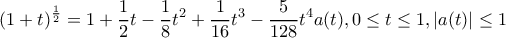 \displaystyle (1+t)^{\frac{1}{2}}=1+\frac{1}{2}t-\frac{1}{8}t^{2}+\frac{1}{16}t^{3}-\frac{5}{128}t^{4}a(t),0\leq t\leq 1,|a(t)|\leq 1 \displaystyle (1+t)^{\frac{1}{2}}=1+\frac{1}{2}t-\frac{1}{8}t^{2}+\frac{1}{16}t^{3}-\frac{5}{128}t^{4}a(t),0\leq t\leq 1,|a(t)|\leq 1